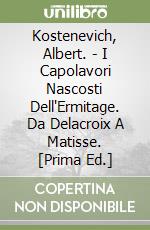 Kostenevich, Albert. - I Capolavori Nascosti Dell'Ermitage. Da Delacroix A Matisse. [Prima Ed.] libro