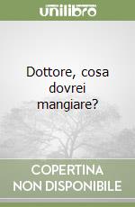 Dottore, cosa dovrei mangiare? libro