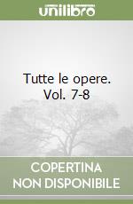 Tutte le opere. Vol. 7-8