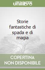 Storie fantastiche di spada e di magia libro