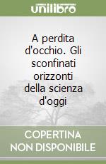 A perdita d'occhio. Gli sconfinati orizzonti della scienza d'oggi