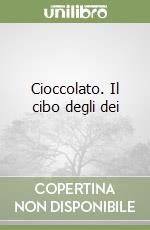 Cioccolato. Il cibo degli dei libro