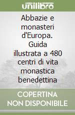 Abbazie e monasteri d'Europa. Guida illustrata a 480 centri di vita monastica benedettina libro