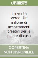 L'inventa verde. Un milione di accostamenti creativi per le piante di casa libro