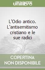 L'Odio antico. L'antisemitismo cristiano e le sue radici libro