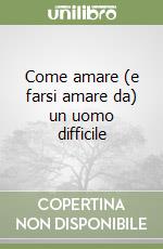 Come amare (e farsi amare da) un uomo difficile libro