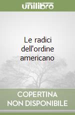 Le radici dell'ordine americano libro