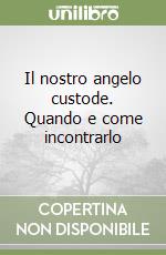 Il nostro angelo custode. Quando e come incontrarlo libro