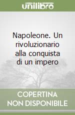 Napoleone. Un rivoluzionario alla conquista di un impero libro