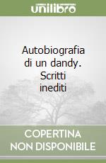 Autobiografia di un dandy. Scritti inediti libro