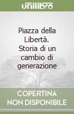 Piazza della Libertà. Storia di un cambio di generazione libro