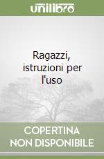 Ragazzi, istruzioni per l'uso libro