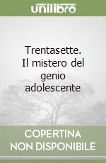 Trentasette. Il mistero del genio adolescente libro