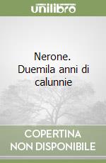 Nerone. Duemila anni di calunnie