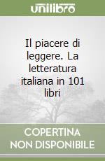 Il piacere di leggere. La letteratura italiana in 101 libri libro