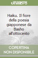 Haiku. Il fiore della poesia giapponese da Basho all'ottocento libro