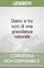 Diario a tre voci di una gravidanza naturale libro