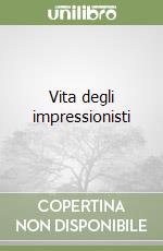 Vita degli impressionisti libro