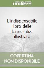 L'indispensabile libro delle birre. Ediz. illustrata libro