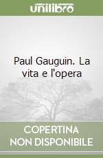 Paul Gauguin. La vita e l'opera libro