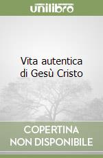 Vita autentica di Gesù Cristo