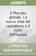 Il Mercato globale. La nuova sfida del capitalismo e il ruolo dell'Europa libro