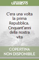 C'era una volta la prima Repubblica. Cinquant'anni della nostra vita libro