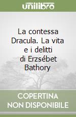 La contessa Dracula. La vita e i delitti di Erzsébet Bathory libro