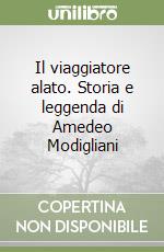 Il viaggiatore alato. Storia e leggenda di Amedeo Modigliani libro