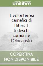 I volonterosi carnefici di Hitler. I tedeschi comuni e l'Olocausto libro