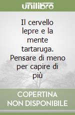 Il cervello lepre e la mente tartaruga. Pensare di meno per capire di più libro