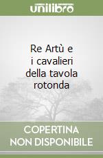 Re Artù e i cavalieri della tavola rotonda libro