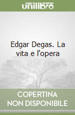 Edgar Degas. La vita e l'opera libro