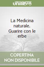 La Medicina naturale. Guarire con le erbe libro