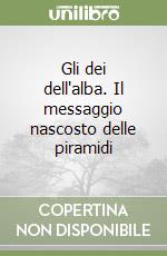 Gli dei dell'alba. Il messaggio nascosto delle piramidi libro