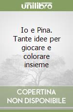 Io e Pina. Tante idee per giocare e colorare insieme libro