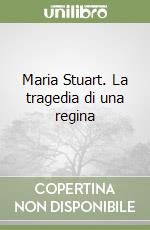 Maria Stuart. La tragedia di una regina