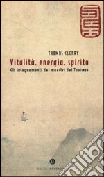 Vitalità, energia, spirito. Gli insegnamenti dei maestri del Taoismo libro