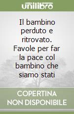 Il bambino perduto e ritrovato. Favole per far la pace col bambino che siamo stati libro