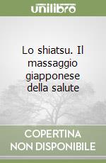 Lo shiatsu. Il massaggio giapponese della salute libro