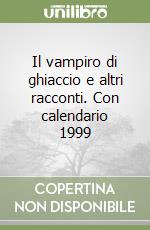 Il vampiro di ghiaccio e altri racconti. Con calendario 1999 libro