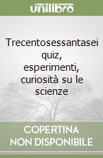 Trecentosessantasei quiz, esperimenti, curiosità su le scienze libro