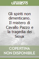Gli spiriti non dimenticano. Il mistero di Cavallo Pazzo e la tragedia dei Sioux libro usato