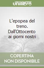 L'epopea del treno. Dall'Ottocento ai giorni nostri libro