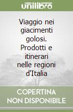 Viaggio nei giacimenti golosi. Prodotti e itinerari nelle regioni d'Italia libro