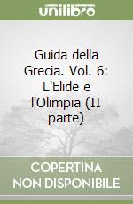 Guida della Grecia. Vol. 6: L'Elide e l'Olimpia (II parte) libro