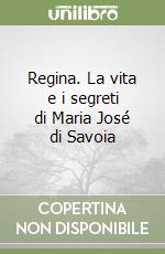 Regina. La vita e i segreti di Maria José di Savoia libro