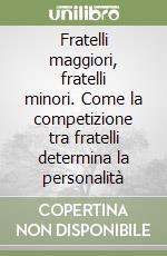 Fratelli maggiori, fratelli minori. Come la competizione tra fratelli determina la personalità libro