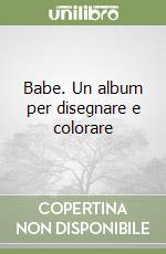 Babe. Un album per disegnare e colorare libro