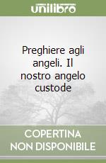 Preghiere agli angeli. Il nostro angelo custode libro